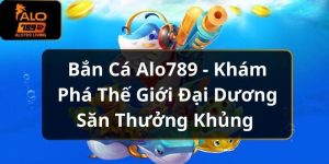 Bắn Cá Alo789 - Khám Phá Thế Giới Đại Dương Săn Thưởng Khủng